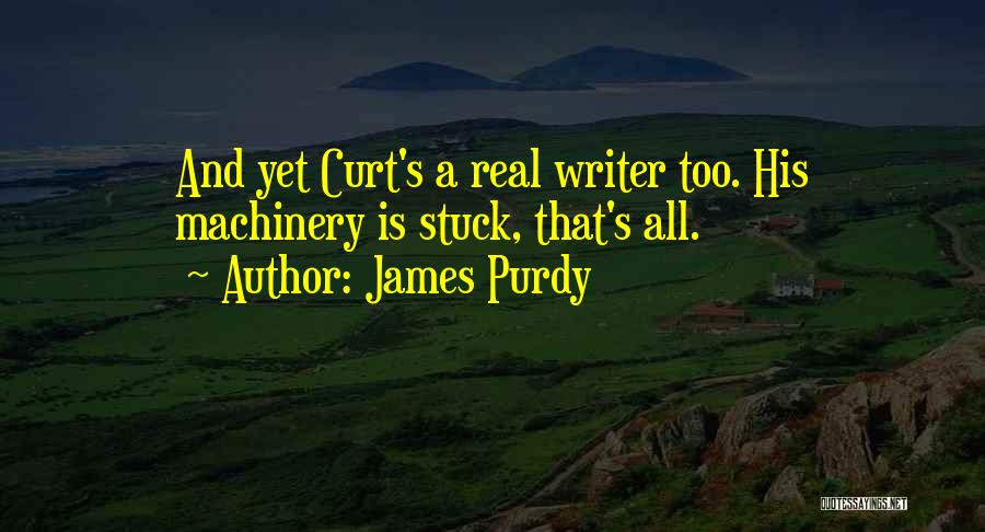 James Purdy Quotes: And Yet Curt's A Real Writer Too. His Machinery Is Stuck, That's All.