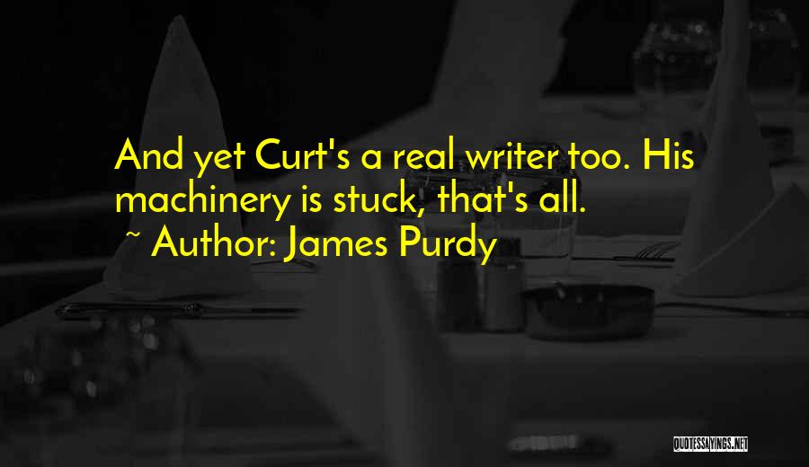 James Purdy Quotes: And Yet Curt's A Real Writer Too. His Machinery Is Stuck, That's All.