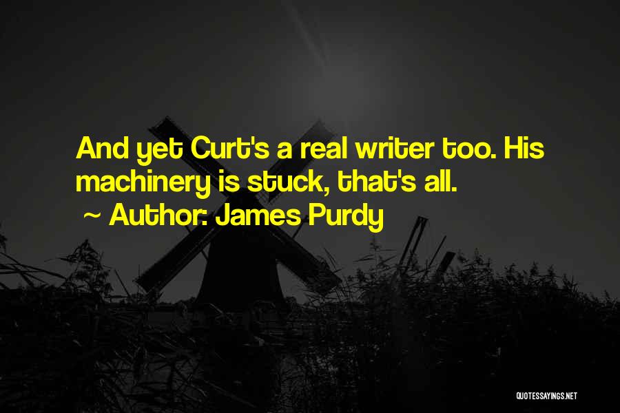 James Purdy Quotes: And Yet Curt's A Real Writer Too. His Machinery Is Stuck, That's All.