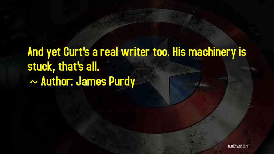 James Purdy Quotes: And Yet Curt's A Real Writer Too. His Machinery Is Stuck, That's All.