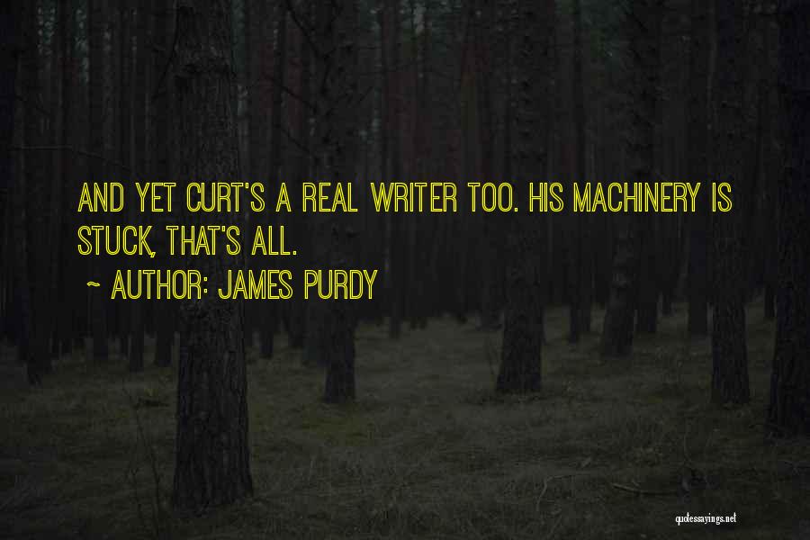 James Purdy Quotes: And Yet Curt's A Real Writer Too. His Machinery Is Stuck, That's All.