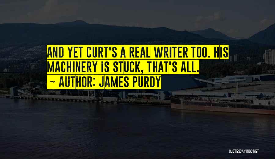James Purdy Quotes: And Yet Curt's A Real Writer Too. His Machinery Is Stuck, That's All.
