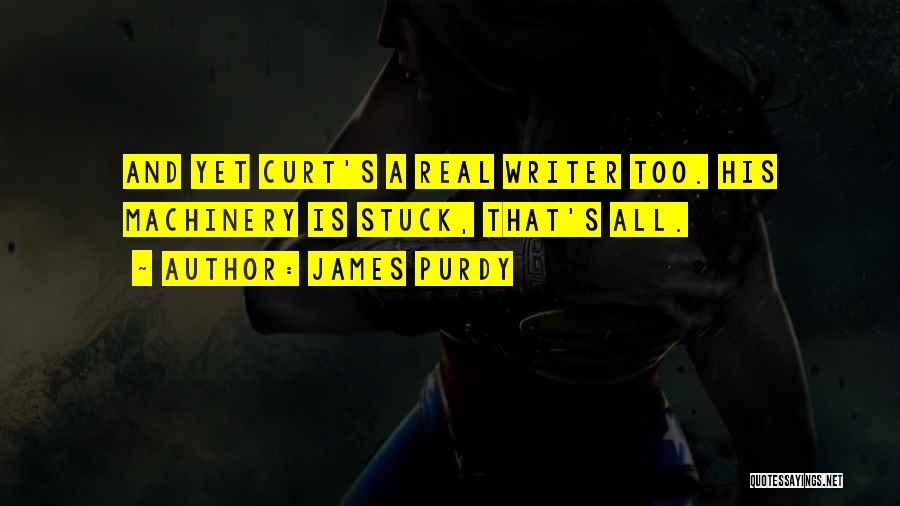 James Purdy Quotes: And Yet Curt's A Real Writer Too. His Machinery Is Stuck, That's All.