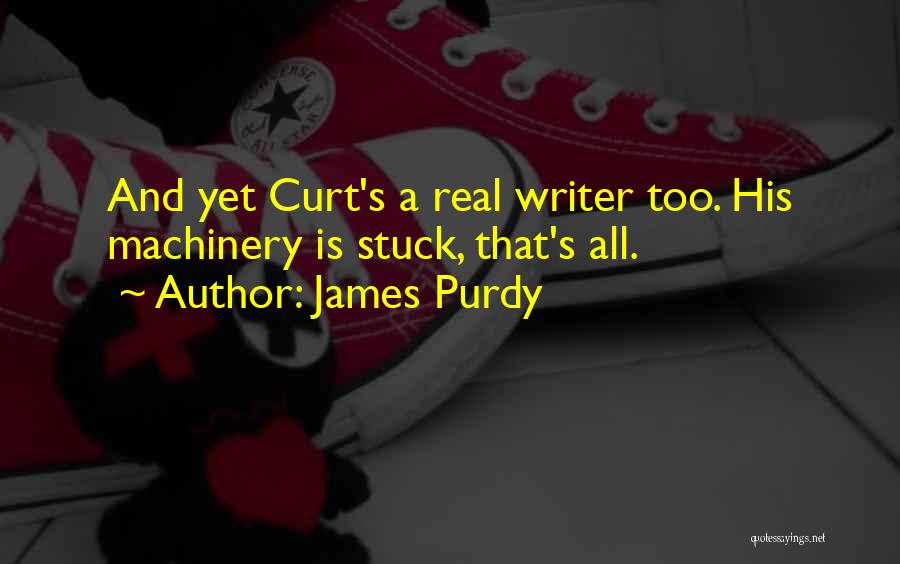 James Purdy Quotes: And Yet Curt's A Real Writer Too. His Machinery Is Stuck, That's All.