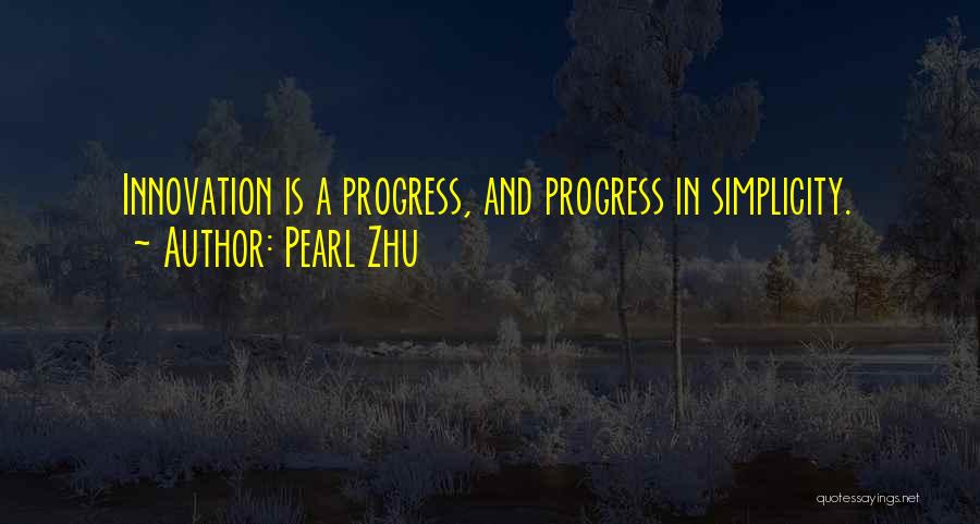 Pearl Zhu Quotes: Innovation Is A Progress, And Progress In Simplicity.