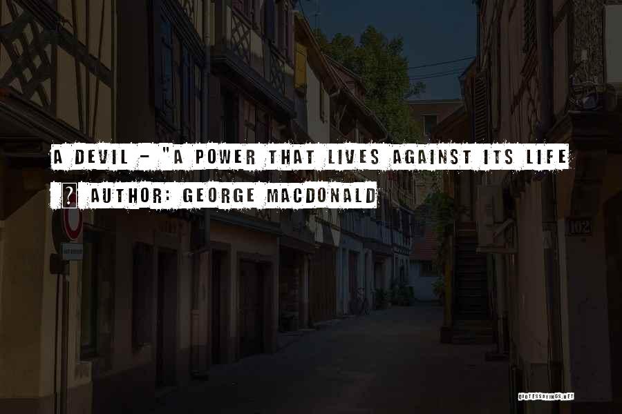 George MacDonald Quotes: A Devil - A Power That Lives Against Its Life