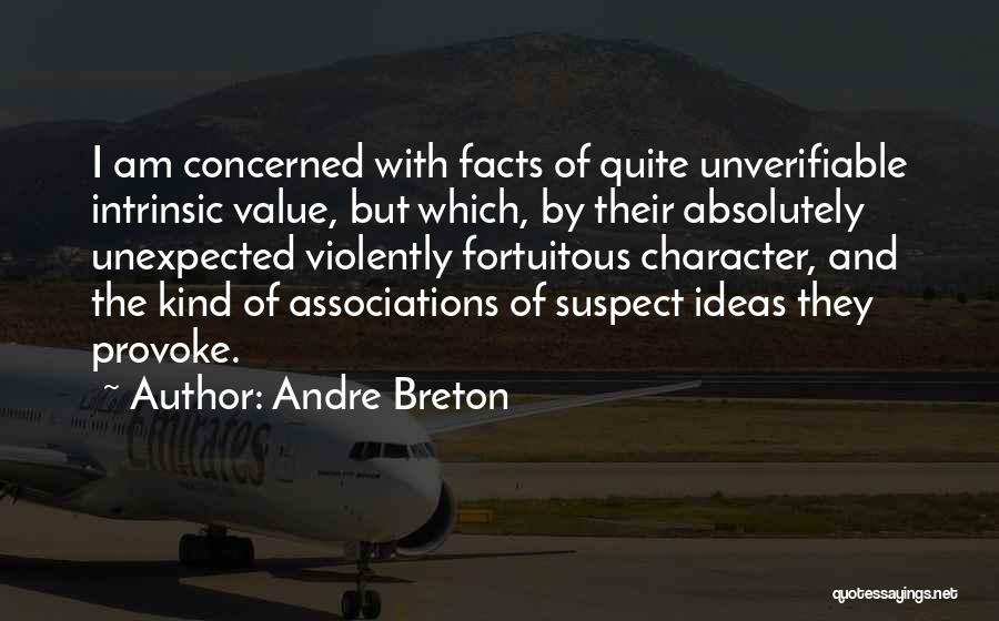 Andre Breton Quotes: I Am Concerned With Facts Of Quite Unverifiable Intrinsic Value, But Which, By Their Absolutely Unexpected Violently Fortuitous Character, And