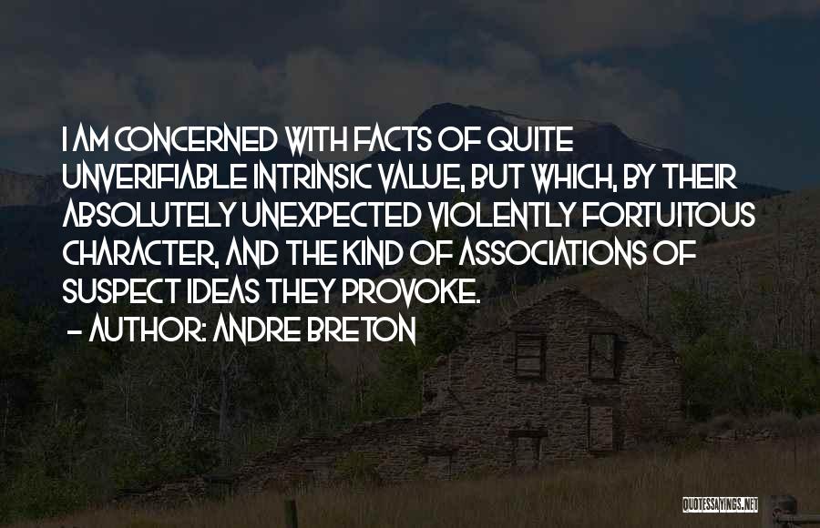 Andre Breton Quotes: I Am Concerned With Facts Of Quite Unverifiable Intrinsic Value, But Which, By Their Absolutely Unexpected Violently Fortuitous Character, And