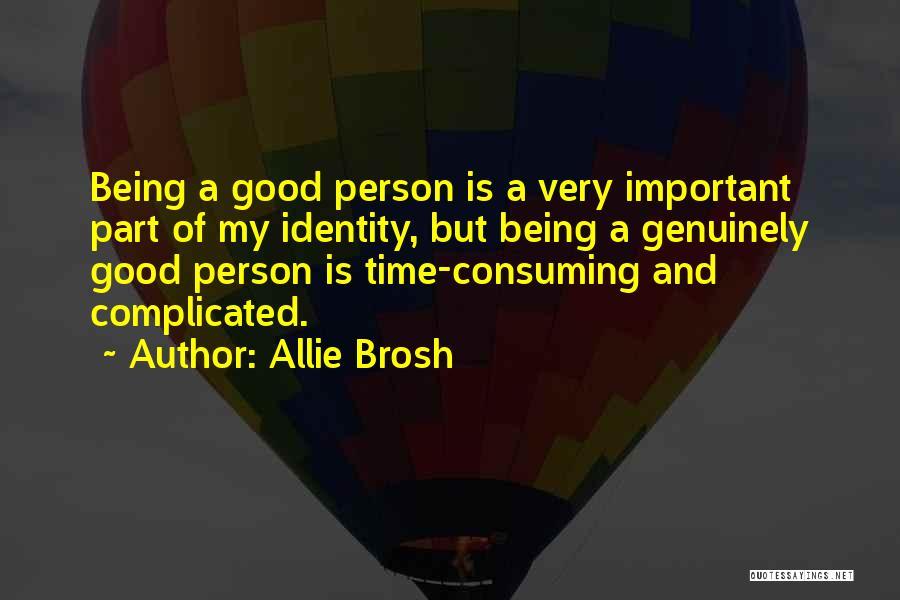 Allie Brosh Quotes: Being A Good Person Is A Very Important Part Of My Identity, But Being A Genuinely Good Person Is Time-consuming