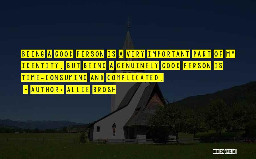 Allie Brosh Quotes: Being A Good Person Is A Very Important Part Of My Identity, But Being A Genuinely Good Person Is Time-consuming