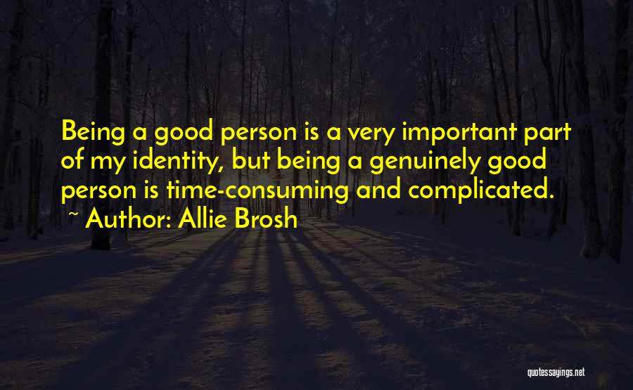 Allie Brosh Quotes: Being A Good Person Is A Very Important Part Of My Identity, But Being A Genuinely Good Person Is Time-consuming