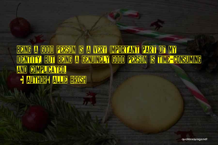 Allie Brosh Quotes: Being A Good Person Is A Very Important Part Of My Identity, But Being A Genuinely Good Person Is Time-consuming