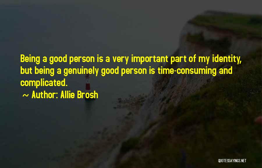 Allie Brosh Quotes: Being A Good Person Is A Very Important Part Of My Identity, But Being A Genuinely Good Person Is Time-consuming