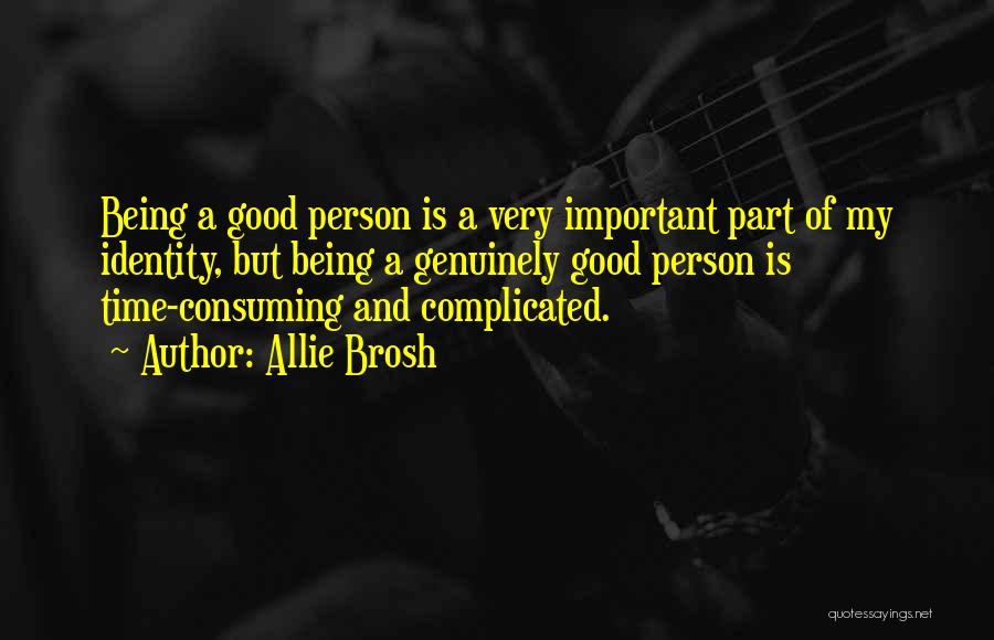 Allie Brosh Quotes: Being A Good Person Is A Very Important Part Of My Identity, But Being A Genuinely Good Person Is Time-consuming