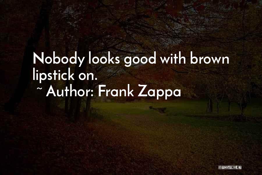 Frank Zappa Quotes: Nobody Looks Good With Brown Lipstick On.