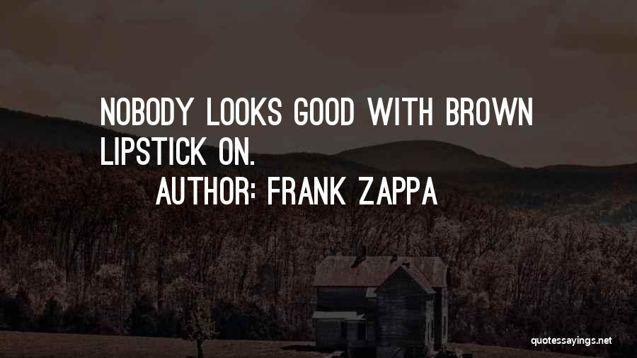 Frank Zappa Quotes: Nobody Looks Good With Brown Lipstick On.