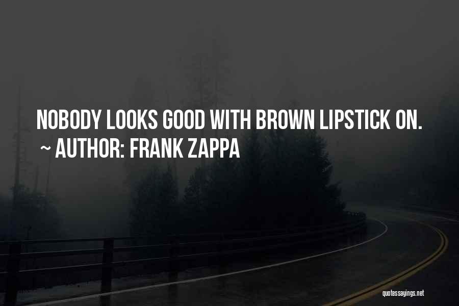 Frank Zappa Quotes: Nobody Looks Good With Brown Lipstick On.