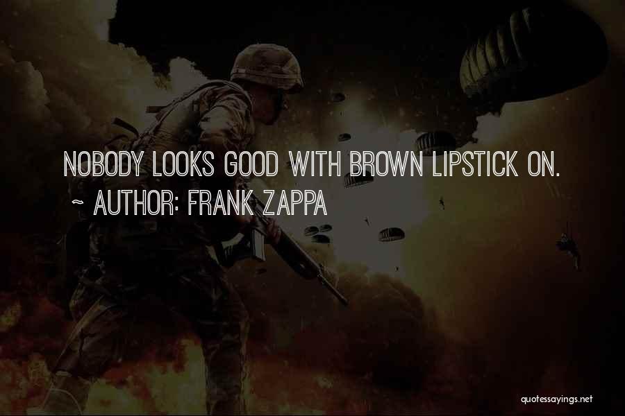 Frank Zappa Quotes: Nobody Looks Good With Brown Lipstick On.
