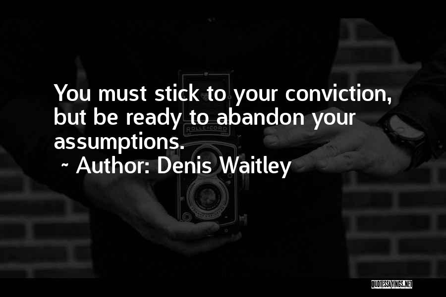 Denis Waitley Quotes: You Must Stick To Your Conviction, But Be Ready To Abandon Your Assumptions.