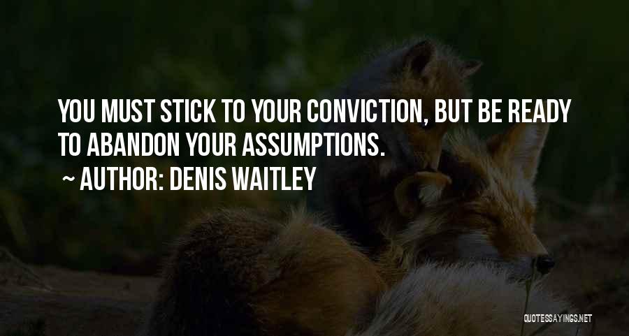 Denis Waitley Quotes: You Must Stick To Your Conviction, But Be Ready To Abandon Your Assumptions.