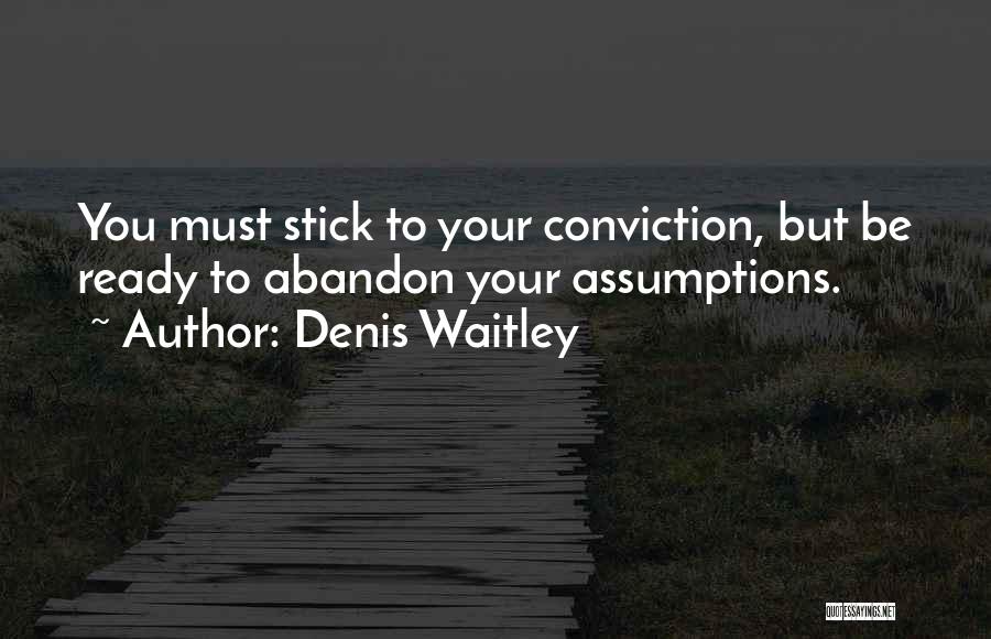 Denis Waitley Quotes: You Must Stick To Your Conviction, But Be Ready To Abandon Your Assumptions.