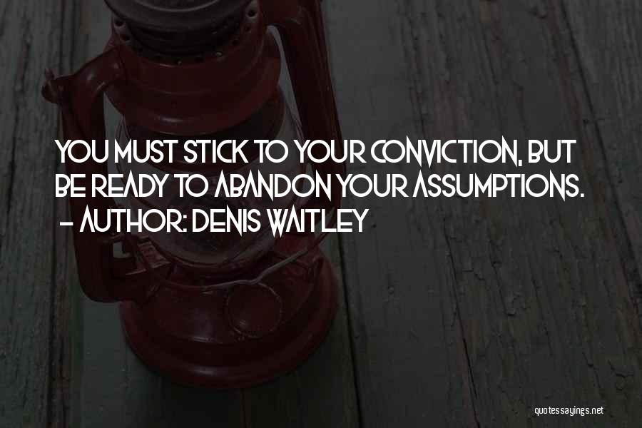 Denis Waitley Quotes: You Must Stick To Your Conviction, But Be Ready To Abandon Your Assumptions.