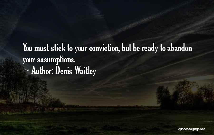 Denis Waitley Quotes: You Must Stick To Your Conviction, But Be Ready To Abandon Your Assumptions.