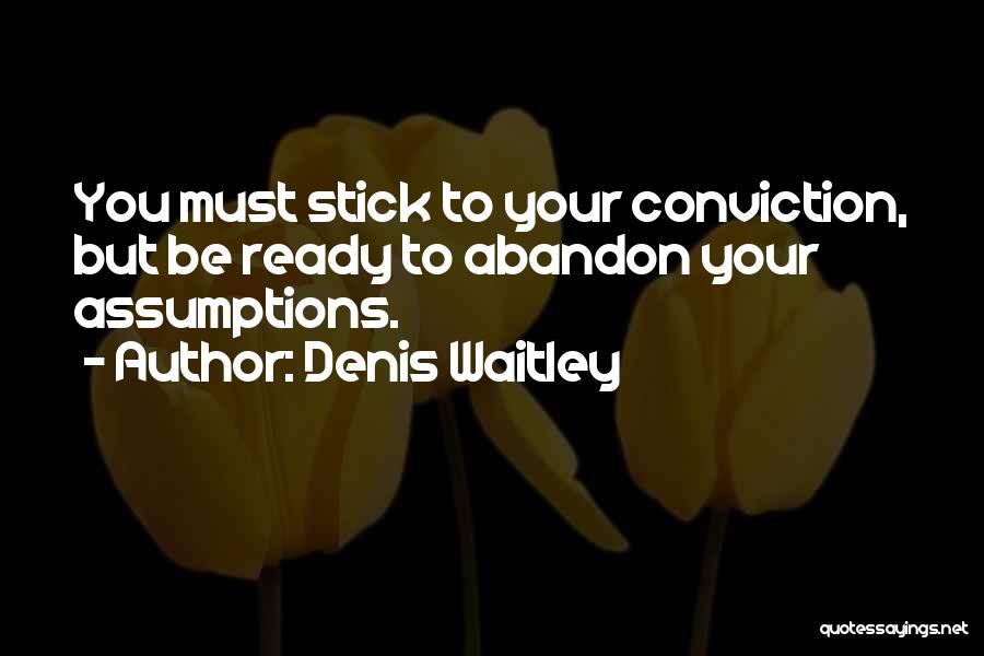 Denis Waitley Quotes: You Must Stick To Your Conviction, But Be Ready To Abandon Your Assumptions.