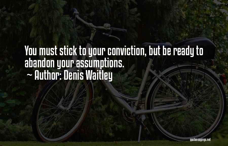 Denis Waitley Quotes: You Must Stick To Your Conviction, But Be Ready To Abandon Your Assumptions.