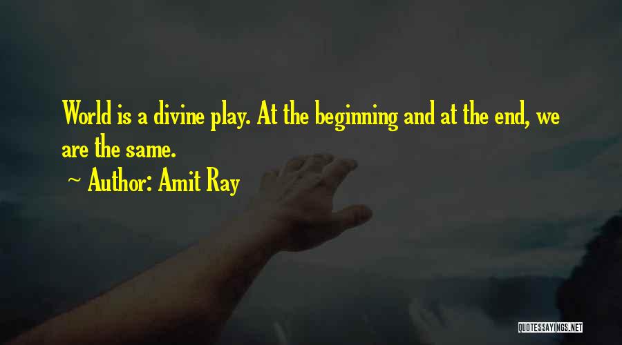 Amit Ray Quotes: World Is A Divine Play. At The Beginning And At The End, We Are The Same.