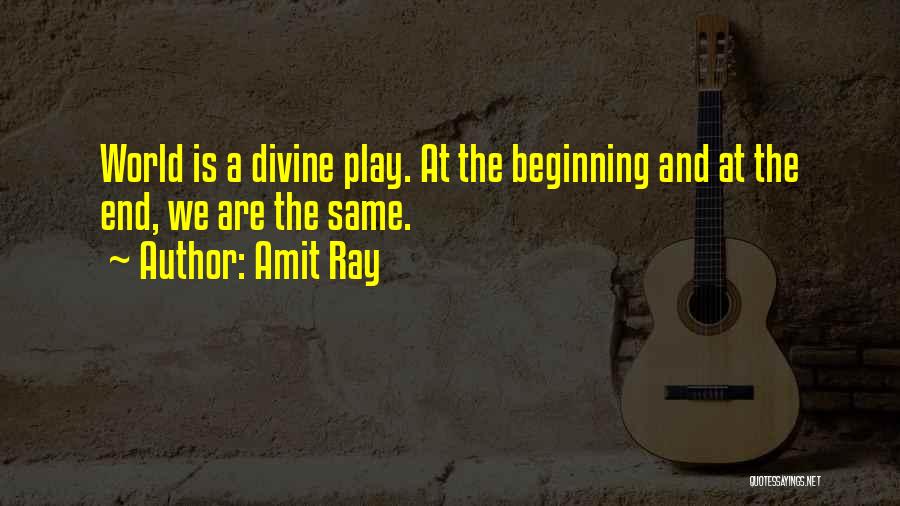 Amit Ray Quotes: World Is A Divine Play. At The Beginning And At The End, We Are The Same.