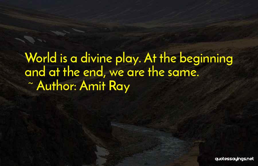 Amit Ray Quotes: World Is A Divine Play. At The Beginning And At The End, We Are The Same.