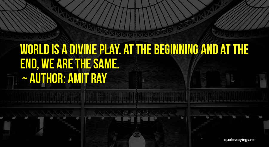 Amit Ray Quotes: World Is A Divine Play. At The Beginning And At The End, We Are The Same.