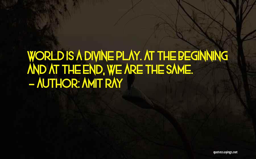 Amit Ray Quotes: World Is A Divine Play. At The Beginning And At The End, We Are The Same.