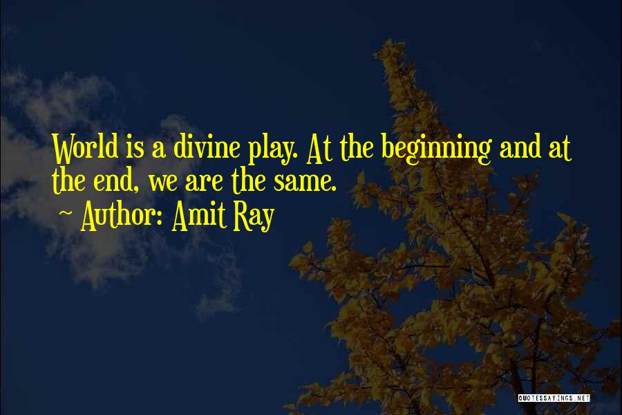 Amit Ray Quotes: World Is A Divine Play. At The Beginning And At The End, We Are The Same.