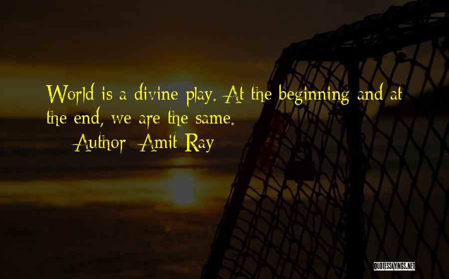 Amit Ray Quotes: World Is A Divine Play. At The Beginning And At The End, We Are The Same.