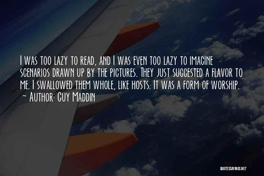 Guy Maddin Quotes: I Was Too Lazy To Read, And I Was Even Too Lazy To Imagine Scenarios Drawn Up By The Pictures.