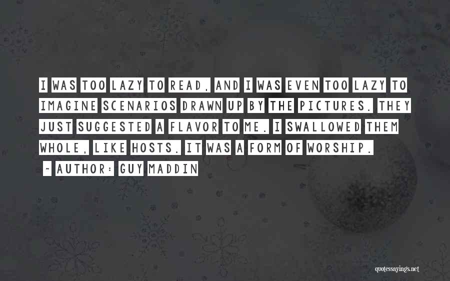 Guy Maddin Quotes: I Was Too Lazy To Read, And I Was Even Too Lazy To Imagine Scenarios Drawn Up By The Pictures.