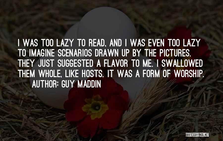 Guy Maddin Quotes: I Was Too Lazy To Read, And I Was Even Too Lazy To Imagine Scenarios Drawn Up By The Pictures.