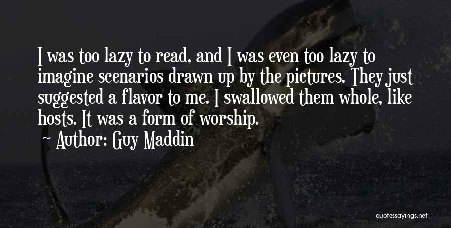 Guy Maddin Quotes: I Was Too Lazy To Read, And I Was Even Too Lazy To Imagine Scenarios Drawn Up By The Pictures.