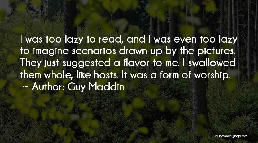 Guy Maddin Quotes: I Was Too Lazy To Read, And I Was Even Too Lazy To Imagine Scenarios Drawn Up By The Pictures.