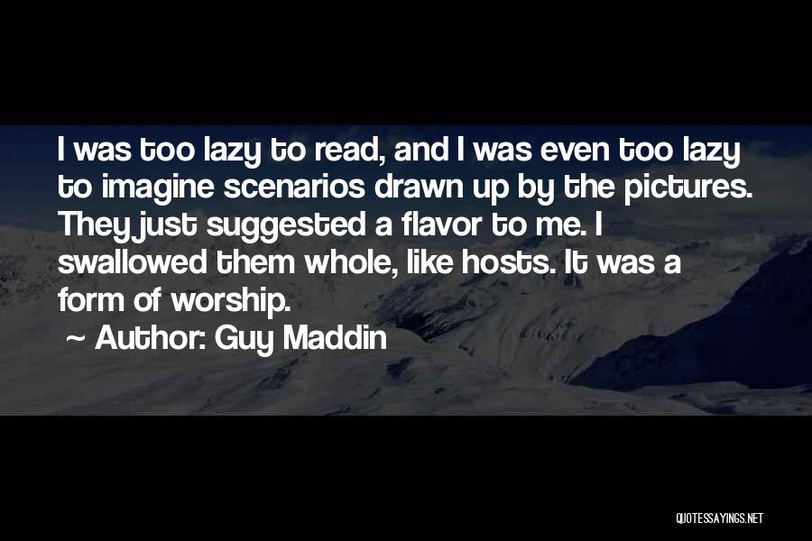 Guy Maddin Quotes: I Was Too Lazy To Read, And I Was Even Too Lazy To Imagine Scenarios Drawn Up By The Pictures.