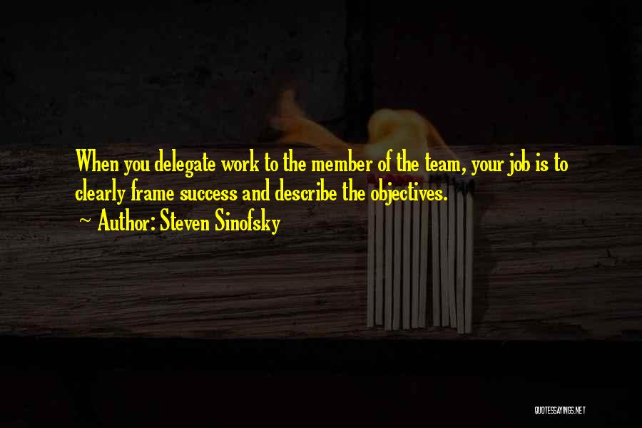 Steven Sinofsky Quotes: When You Delegate Work To The Member Of The Team, Your Job Is To Clearly Frame Success And Describe The