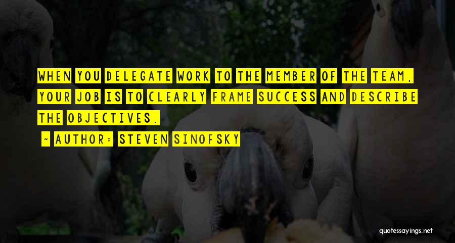 Steven Sinofsky Quotes: When You Delegate Work To The Member Of The Team, Your Job Is To Clearly Frame Success And Describe The