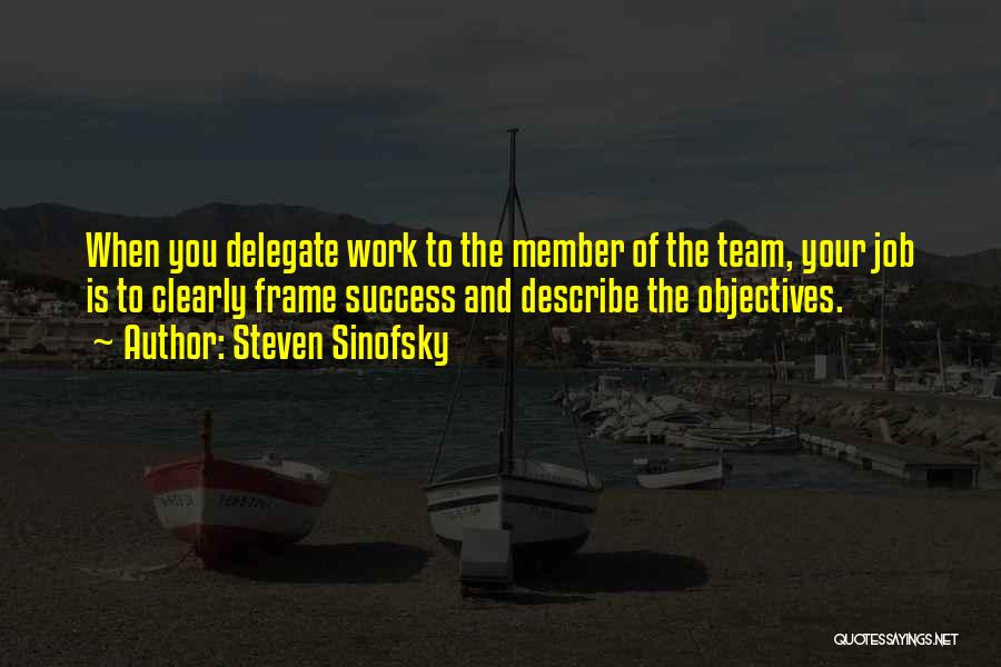 Steven Sinofsky Quotes: When You Delegate Work To The Member Of The Team, Your Job Is To Clearly Frame Success And Describe The