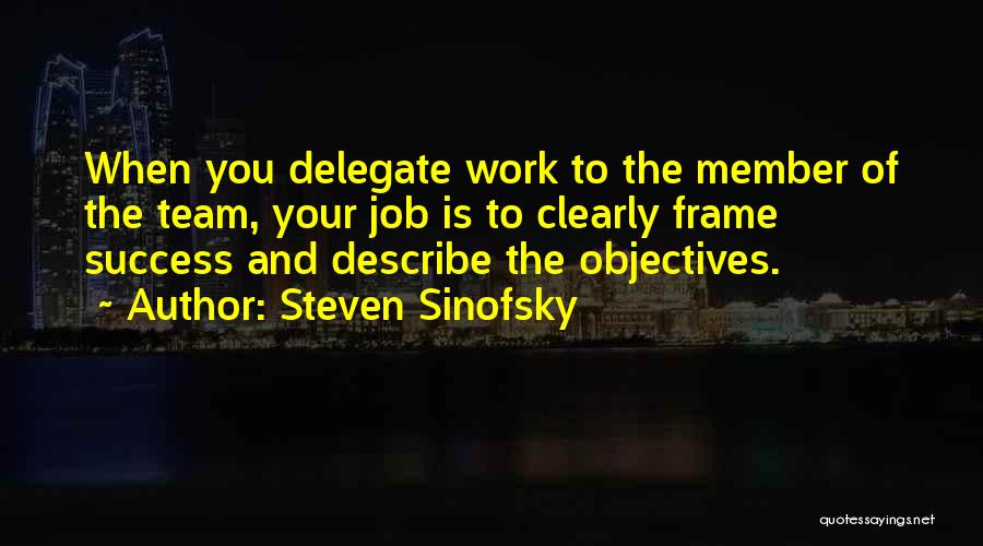 Steven Sinofsky Quotes: When You Delegate Work To The Member Of The Team, Your Job Is To Clearly Frame Success And Describe The