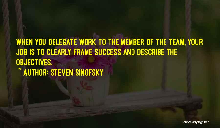 Steven Sinofsky Quotes: When You Delegate Work To The Member Of The Team, Your Job Is To Clearly Frame Success And Describe The