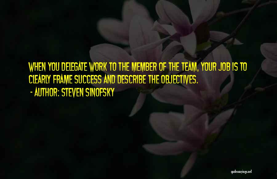 Steven Sinofsky Quotes: When You Delegate Work To The Member Of The Team, Your Job Is To Clearly Frame Success And Describe The