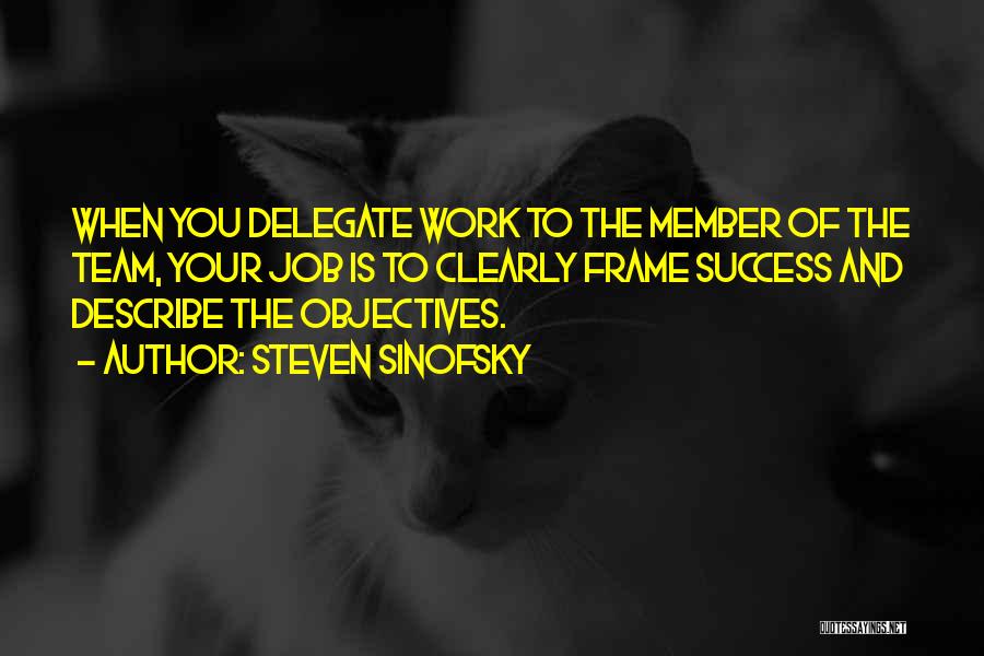 Steven Sinofsky Quotes: When You Delegate Work To The Member Of The Team, Your Job Is To Clearly Frame Success And Describe The