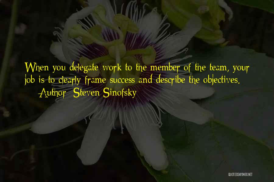 Steven Sinofsky Quotes: When You Delegate Work To The Member Of The Team, Your Job Is To Clearly Frame Success And Describe The